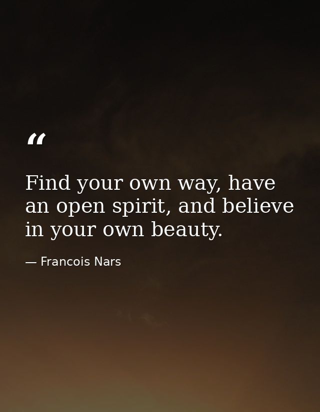 Find your own way, have an open spirit, and believe in your own beauty. — Francois Nars