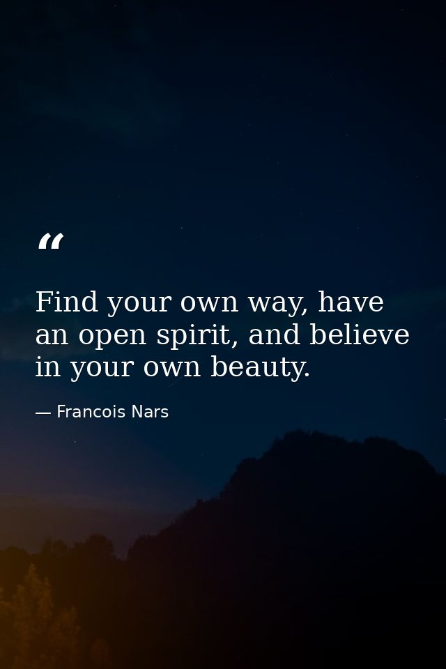 Find your own way, have an open spirit, and believe in your own beauty. — Francois Nars