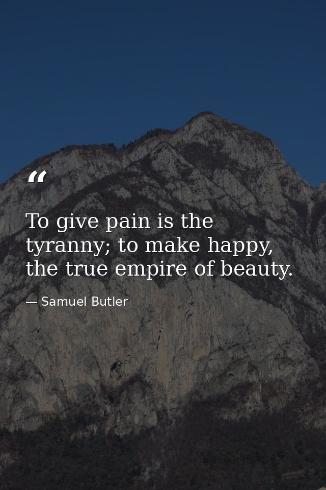 To give pain is the tyranny; to make happy, the true empire of beauty. — Samuel Butler