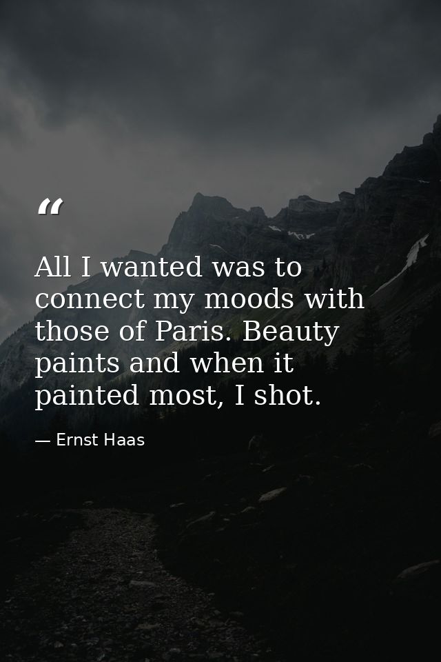 All I wanted was to connect my moods with those of Paris. Beauty paints and when it painted most, I shot. — Ernst Haas