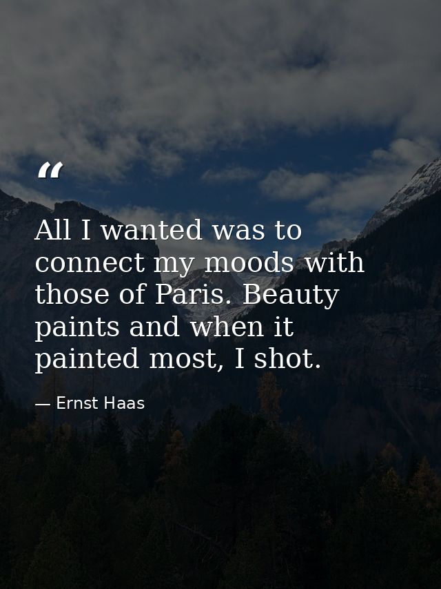 All I wanted was to connect my moods with those of Paris. Beauty paints and when it painted most, I shot. — Ernst Haas