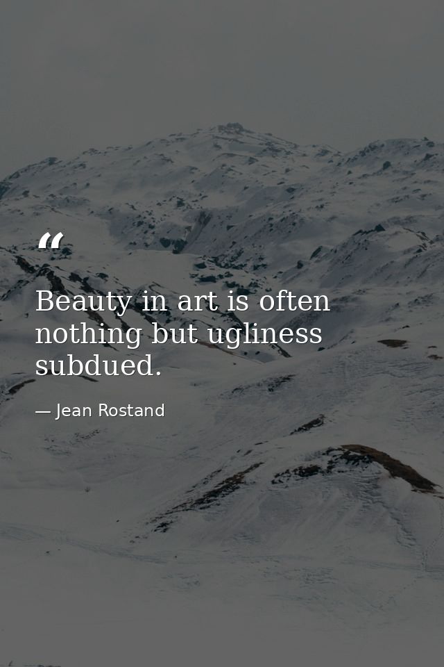 Beauty in art is often nothing but ugliness subdued. — Jean Rostand