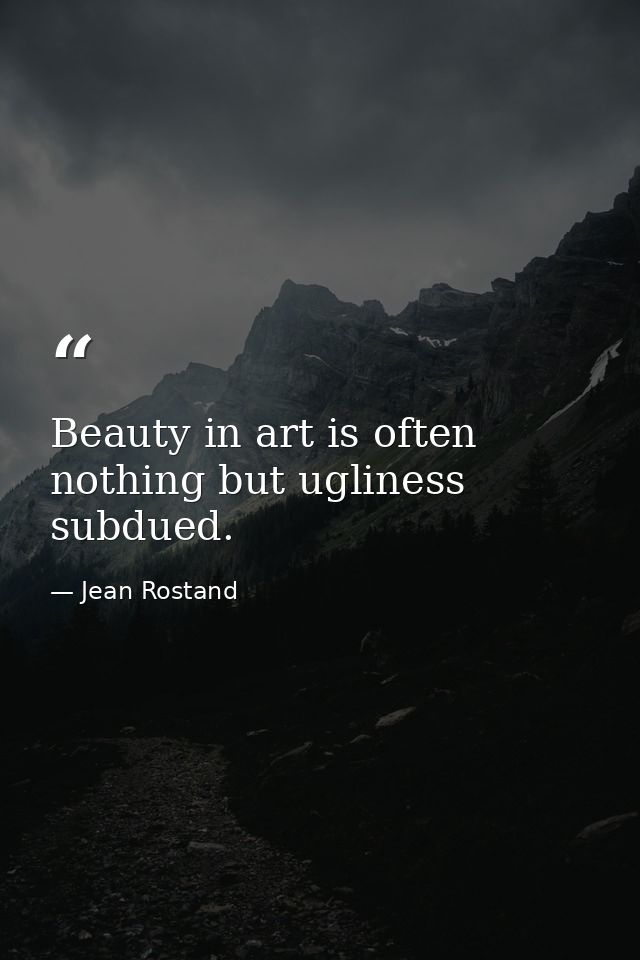 Beauty in art is often nothing but ugliness subdued. — Jean Rostand