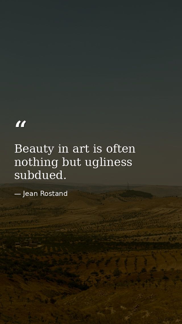 Beauty in art is often nothing but ugliness subdued. — Jean Rostand