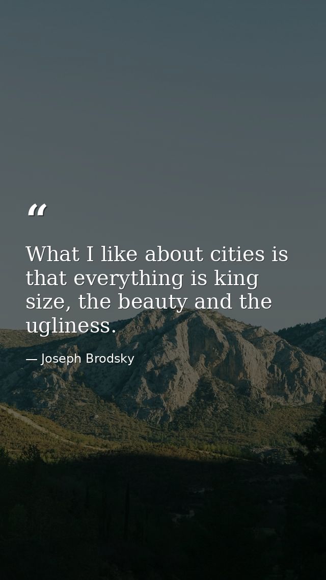 What I like about cities is that everything is king size, the beauty and the ugliness. — Joseph Brodsky