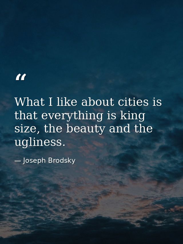 What I like about cities is that everything is king size, the beauty and the ugliness. — Joseph Brodsky