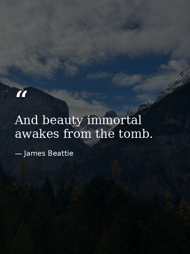 And beauty immortal awakes from the tomb. — James Beattie