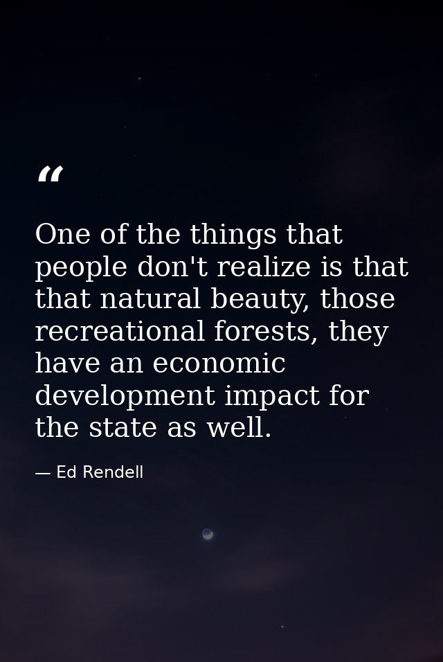 One of the things that people don't realize is that that natural beauty, those recreational forests, they have an econom — Ed Rendell