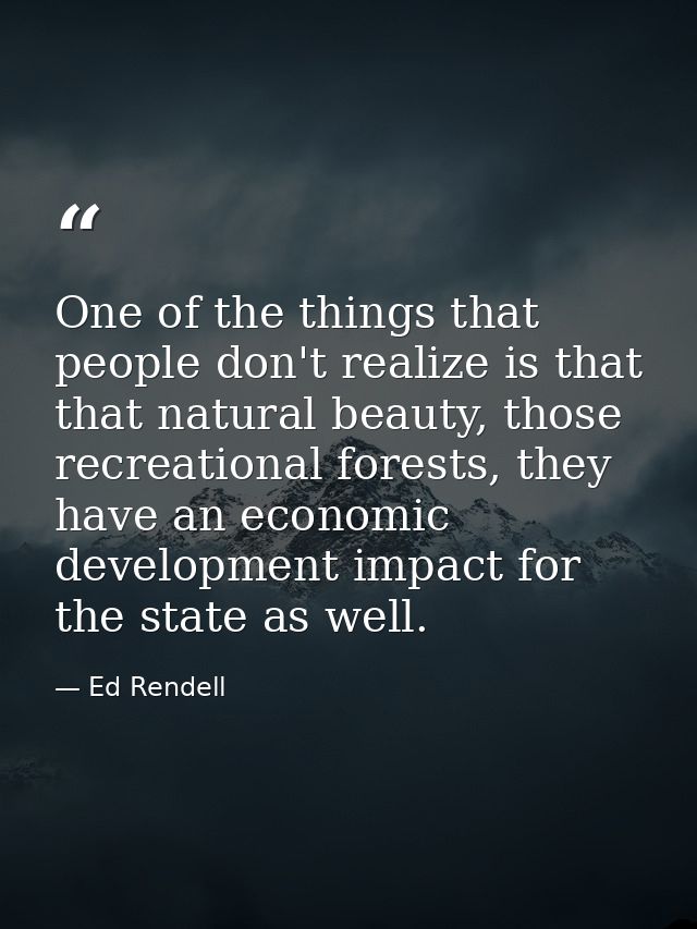 One of the things that people don't realize is that that natural beauty, those recreational forests, they have an econom — Ed Rendell