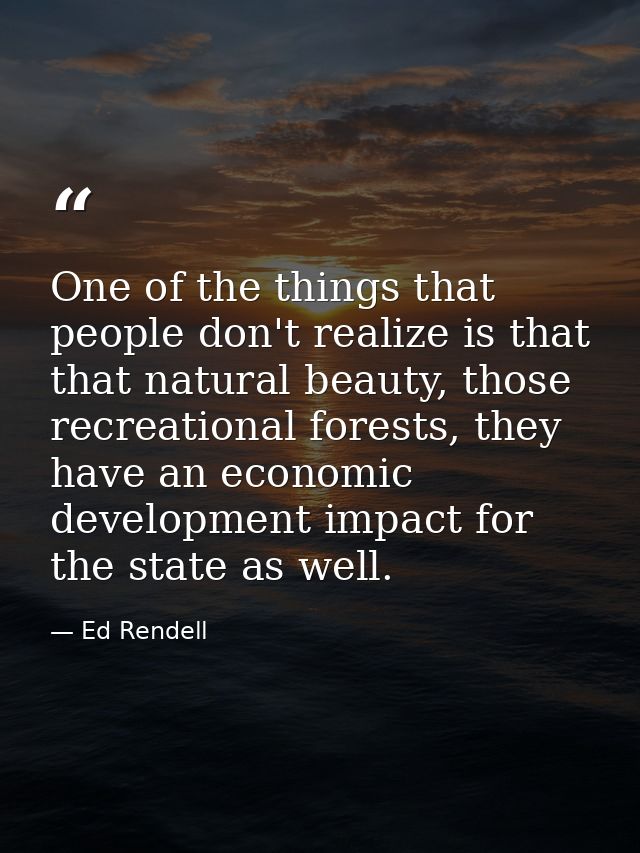 One of the things that people don't realize is that that natural beauty, those recreational forests, they have an econom — Ed Rendell