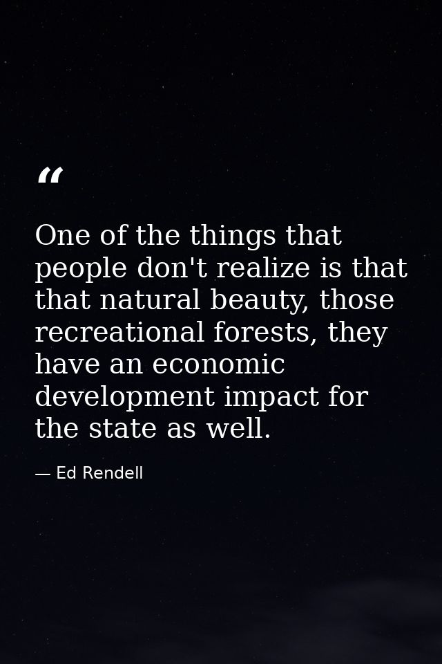One of the things that people don't realize is that that natural beauty, those recreational forests, they have an econom — Ed Rendell