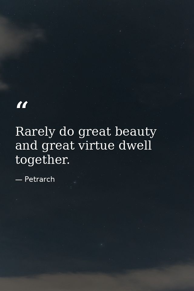 Rarely do great beauty and great virtue dwell together. — Petrarch