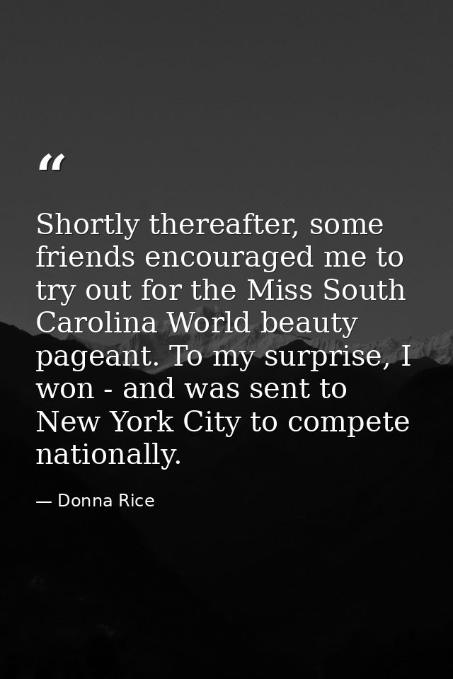 Shortly thereafter, some friends encouraged me to try out for the Miss South Carolina World beauty pageant. To my surpri — Donna Rice