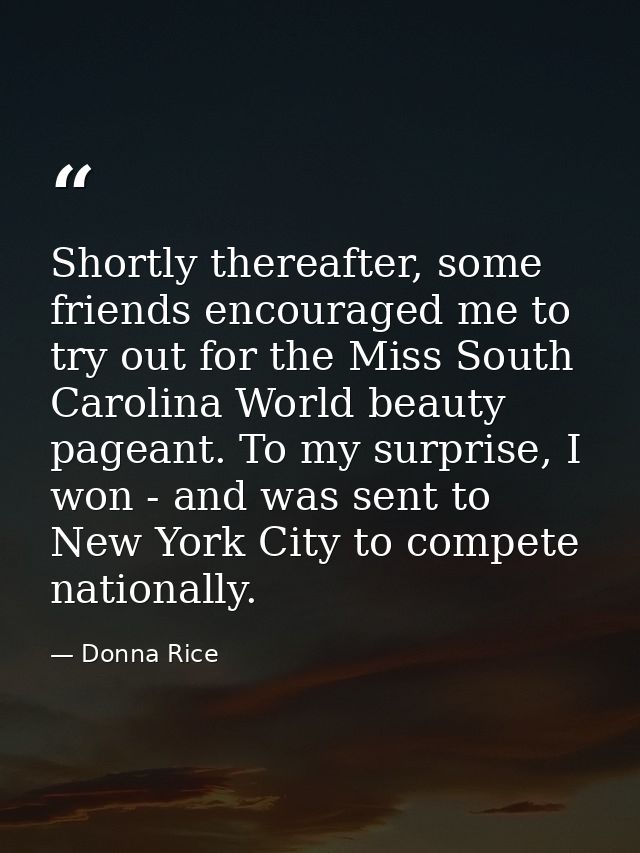 Shortly thereafter, some friends encouraged me to try out for the Miss South Carolina World beauty pageant. To my surpri — Donna Rice