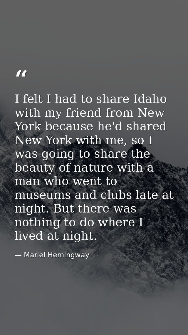 I felt I had to share Idaho with my friend from New York because he'd shared New York with me, so I was going to share t — Mariel Hemingway