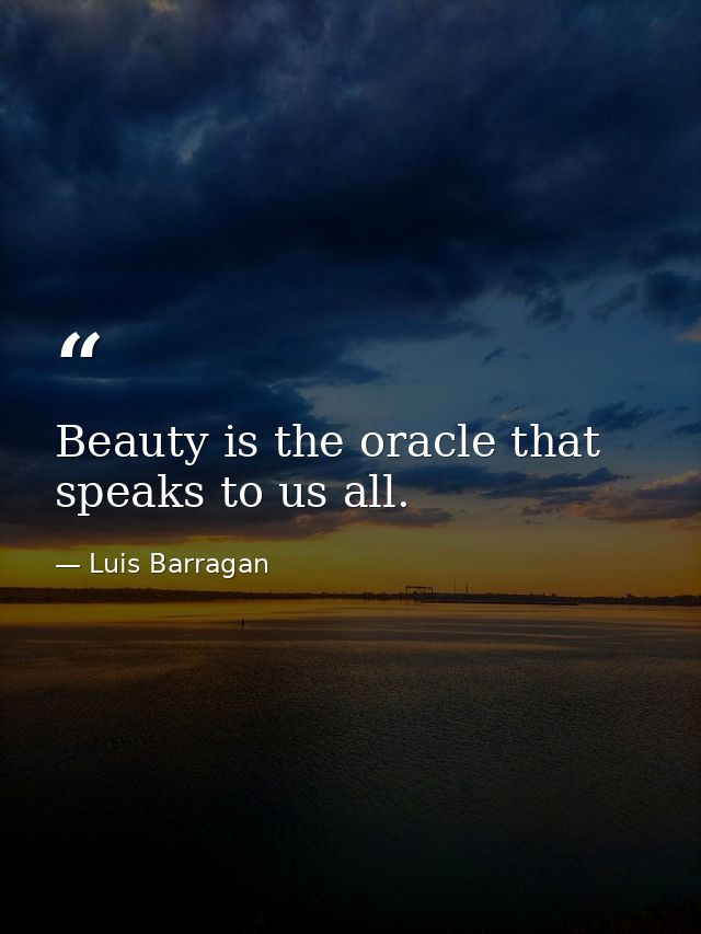 Beauty is the oracle that speaks to us all. — Luis Barragan