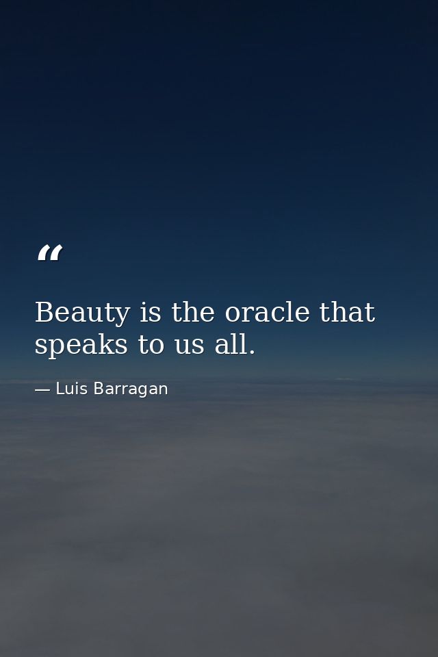 Beauty is the oracle that speaks to us all. — Luis Barragan