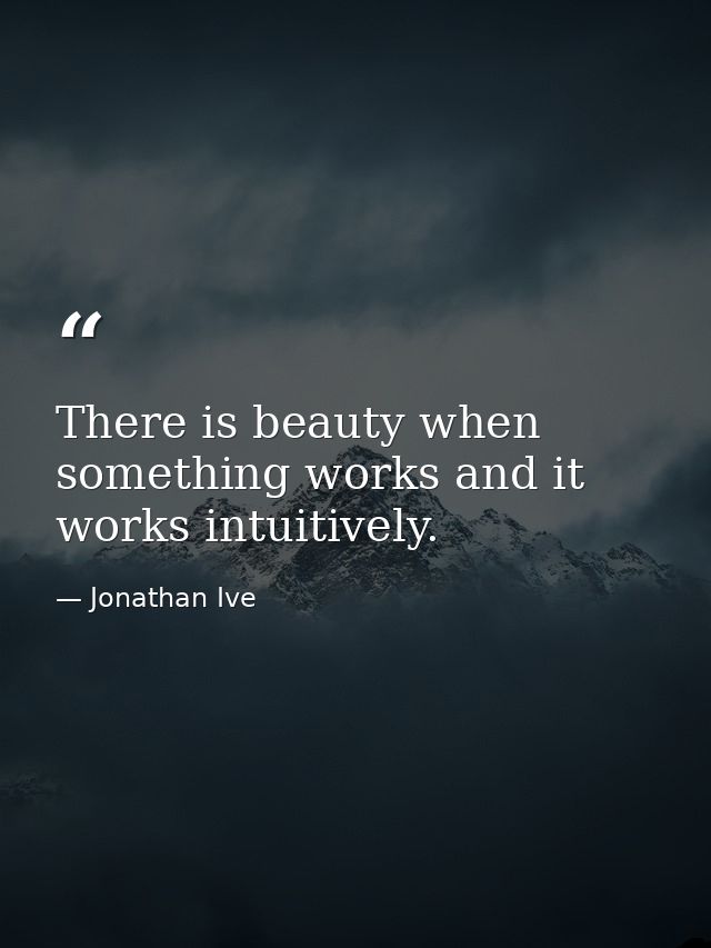 There is beauty when something works and it works intuitively. — Jonathan Ive