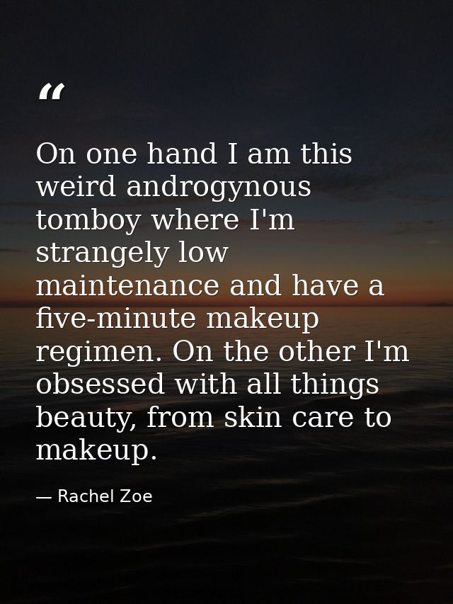On one hand I am this weird androgynous tomboy where I'm strangely low maintenance and have a five-minute makeup regimen — Rachel Zoe