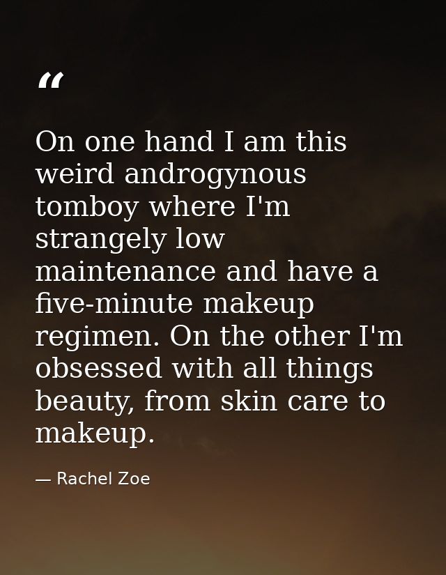 On one hand I am this weird androgynous tomboy where I'm strangely low maintenance and have a five-minute makeup regimen — Rachel Zoe