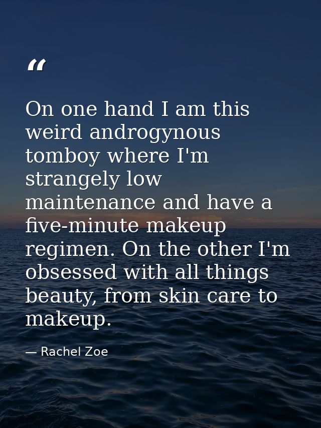 On one hand I am this weird androgynous tomboy where I'm strangely low maintenance and have a five-minute makeup regimen — Rachel Zoe