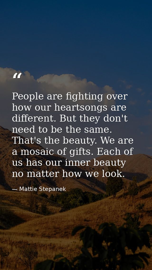 People are fighting over how our heartsongs are different. But they don't need to be the same. That's the beauty. We are — Mattie Stepanek