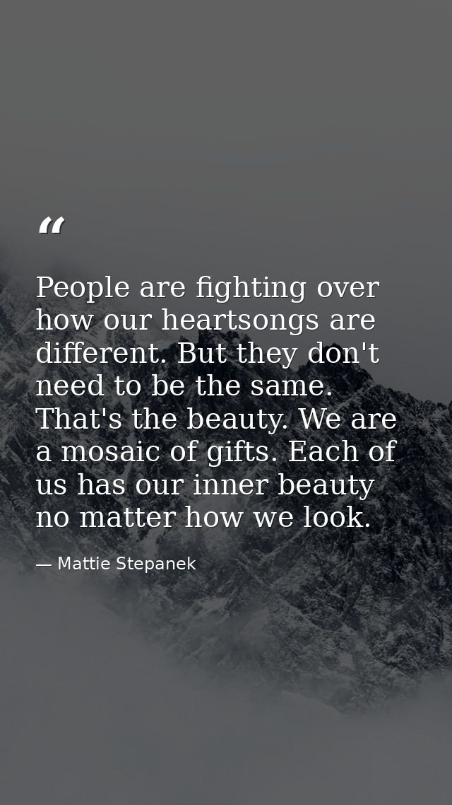 People are fighting over how our heartsongs are different. But they don't need to be the same. That's the beauty. We are — Mattie Stepanek