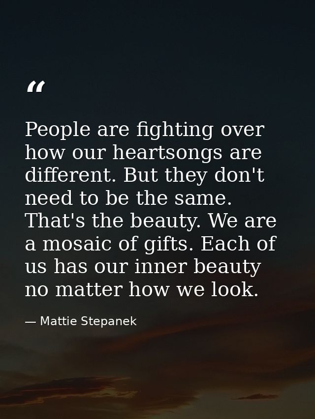 People are fighting over how our heartsongs are different. But they don't need to be the same. That's the beauty. We are — Mattie Stepanek