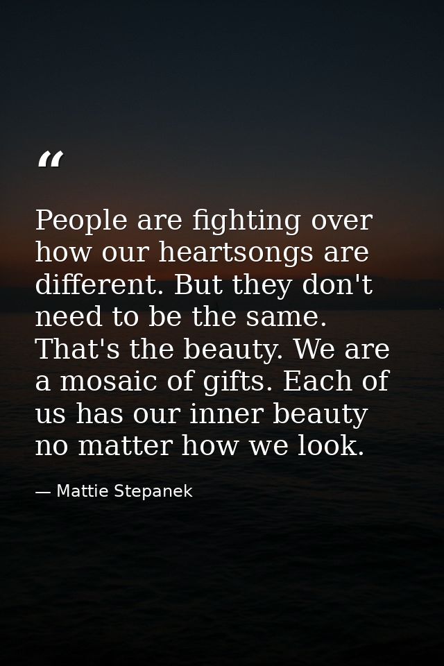 People are fighting over how our heartsongs are different. But they don't need to be the same. That's the beauty. We are — Mattie Stepanek