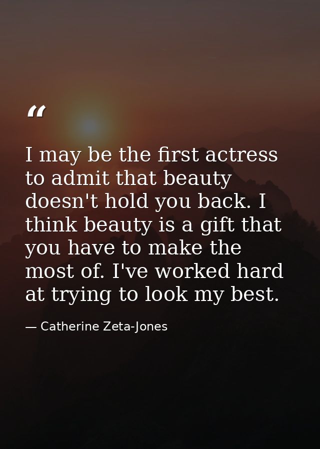 I may be the first actress to admit that beauty doesn't hold you back. I think beauty is a gift that you have to make th — Catherine Zeta-Jones