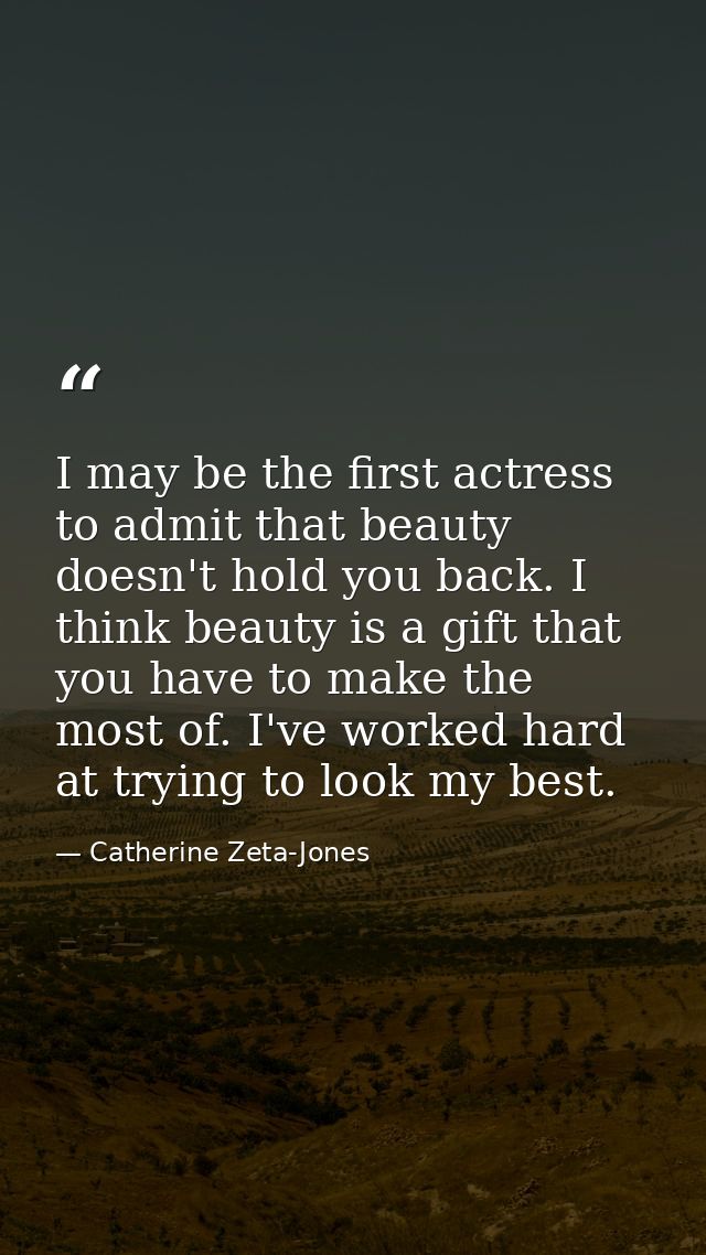 I may be the first actress to admit that beauty doesn't hold you back. I think beauty is a gift that you have to make th — Catherine Zeta-Jones