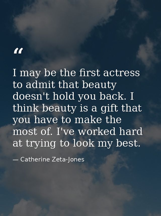 I may be the first actress to admit that beauty doesn't hold you back. I think beauty is a gift that you have to make th — Catherine Zeta-Jones