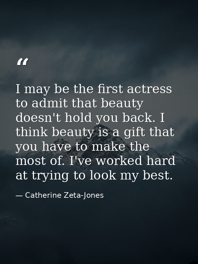 I may be the first actress to admit that beauty doesn't hold you back. I think beauty is a gift that you have to make th — Catherine Zeta-Jones