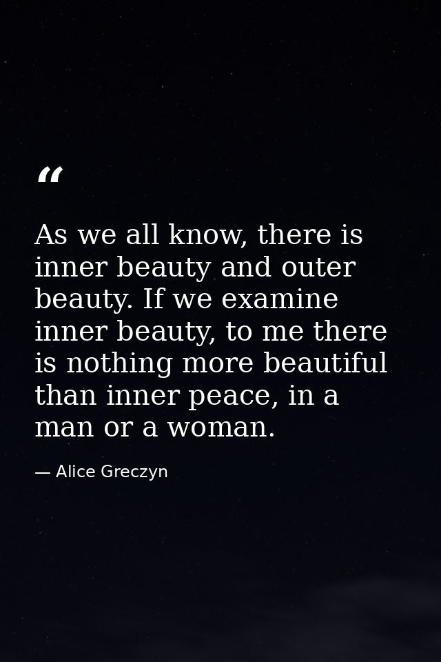 As we all know, there is inner beauty and outer beauty. If we examine inner beauty, to me there is nothing more beautifu — Alice Greczyn