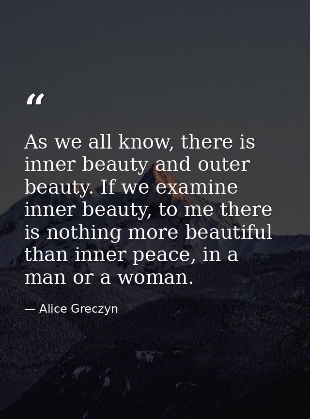 As we all know, there is inner beauty and outer beauty. If we examine inner beauty, to me there is nothing more beautifu — Alice Greczyn