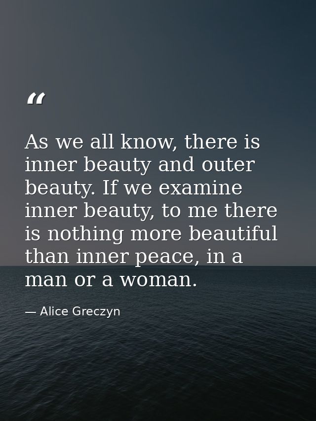 As we all know, there is inner beauty and outer beauty. If we examine inner beauty, to me there is nothing more beautifu — Alice Greczyn