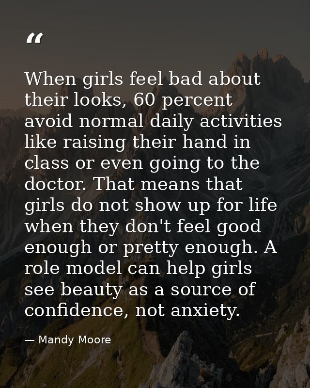 When girls feel bad about their looks, 60 percent avoid normal daily activities like raising their hand in class or even — Mandy Moore