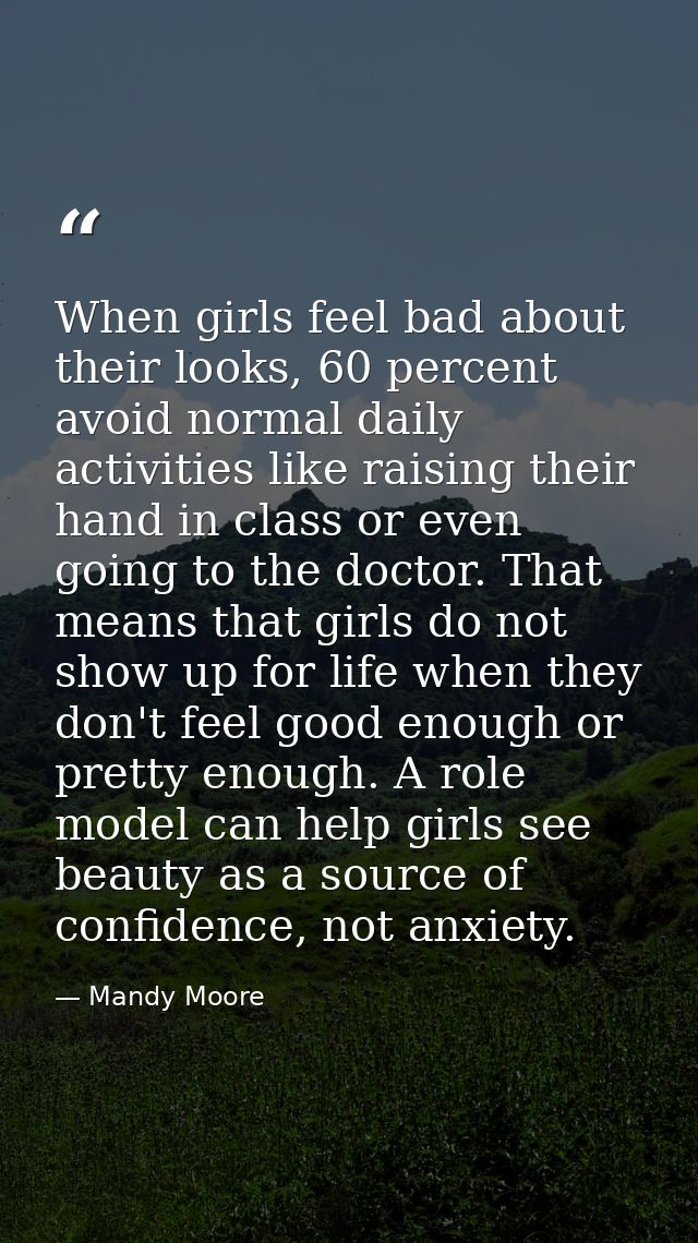 When girls feel bad about their looks, 60 percent avoid normal daily activities like raising their hand in class or even — Mandy Moore