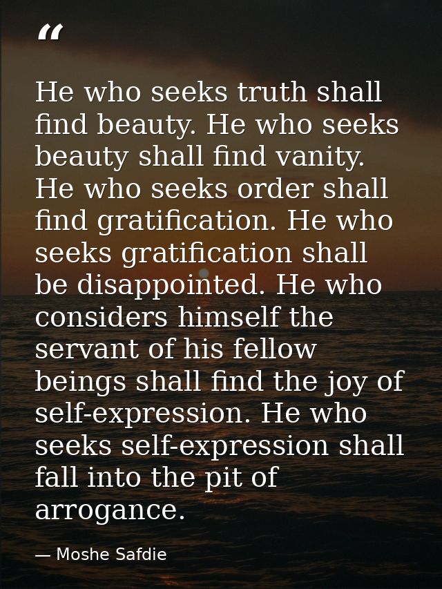 He who seeks truth shall find beauty. He who seeks beauty shall find vanity. He who seeks order shall find gratification — Moshe Safdie