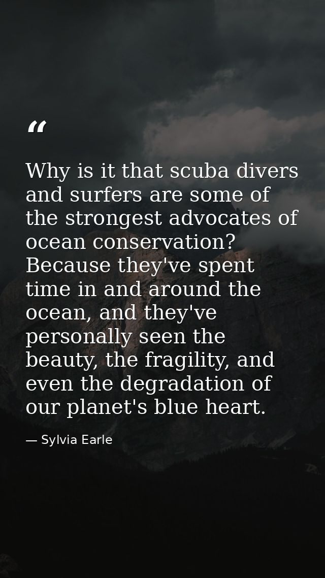 Why is it that scuba divers and surfers are some of the strongest advocates of ocean conservation? Because they've spent — Sylvia Earle