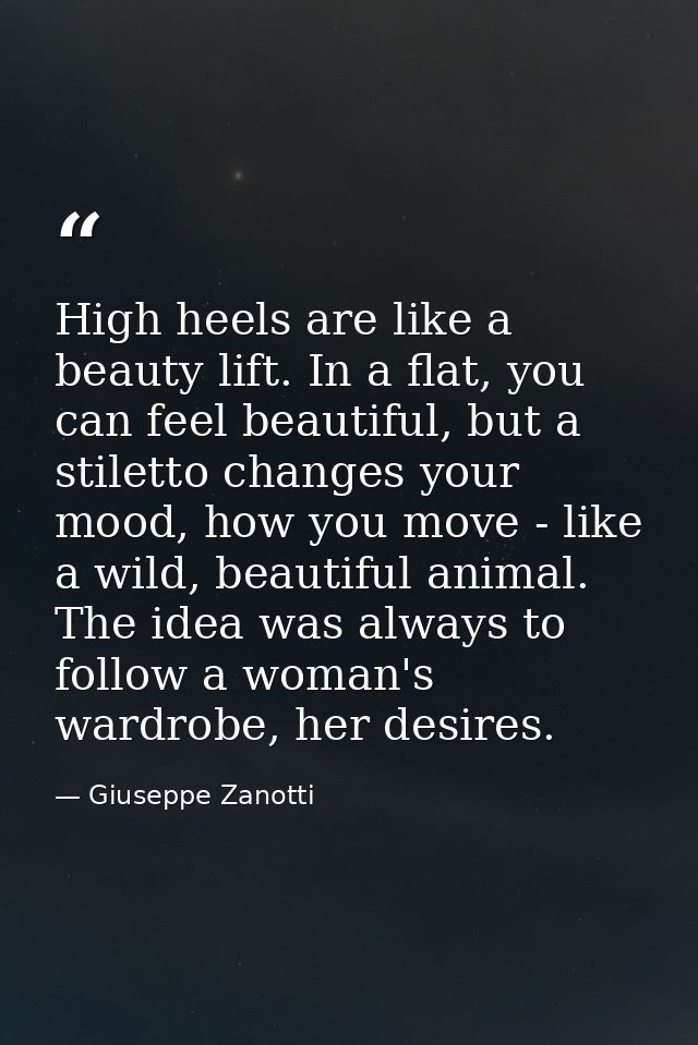 High heels are like a beauty lift. In a flat, you can feel beautiful, but a stiletto changes your mood, how you move - l — Giuseppe Zanotti