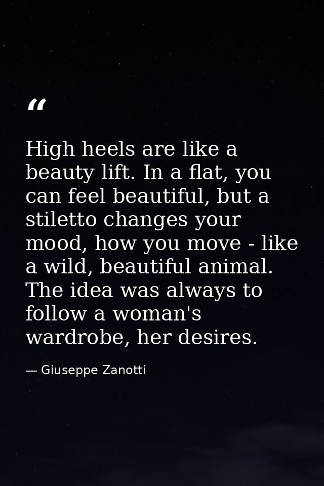 High heels are like a beauty lift. In a flat, you can feel beautiful, but a stiletto changes your mood, how you move - l — Giuseppe Zanotti