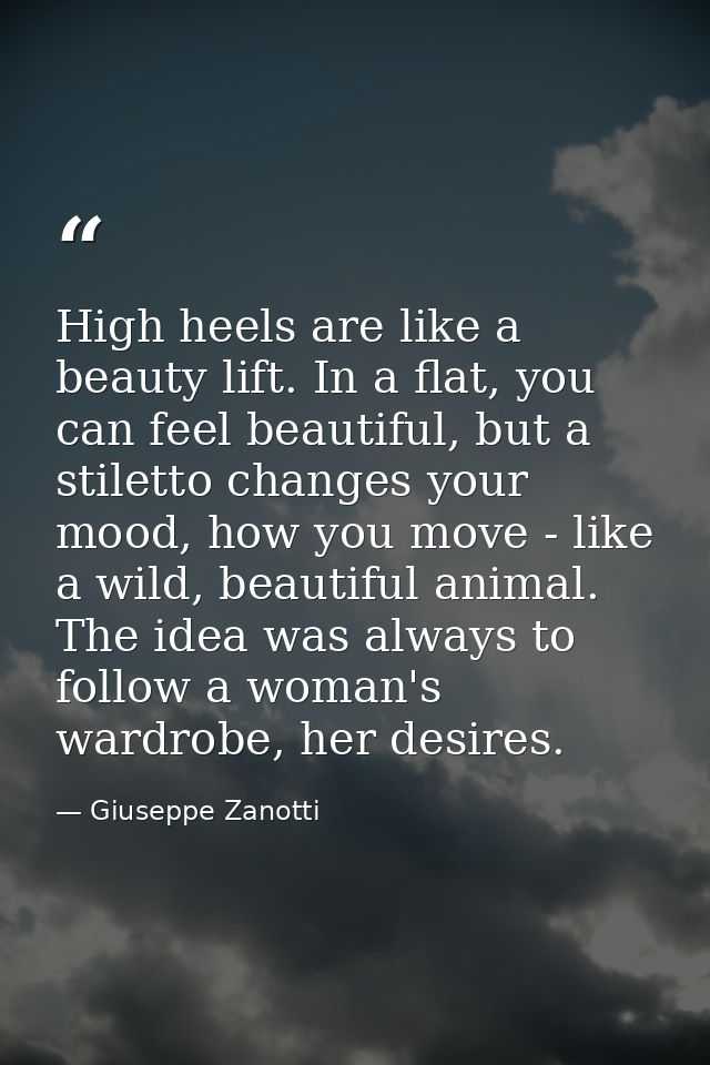 High heels are like a beauty lift. In a flat, you can feel beautiful, but a stiletto changes your mood, how you move - l — Giuseppe Zanotti