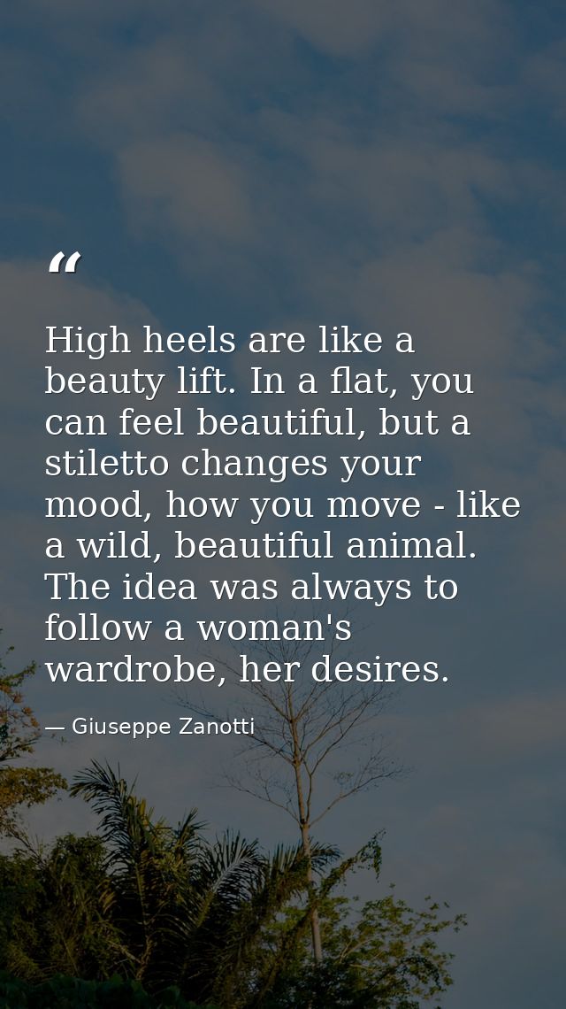 High heels are like a beauty lift. In a flat, you can feel beautiful, but a stiletto changes your mood, how you move - l — Giuseppe Zanotti
