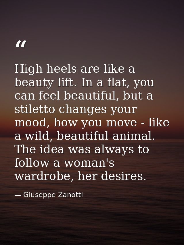 High heels are like a beauty lift. In a flat, you can feel beautiful, but a stiletto changes your mood, how you move - l — Giuseppe Zanotti