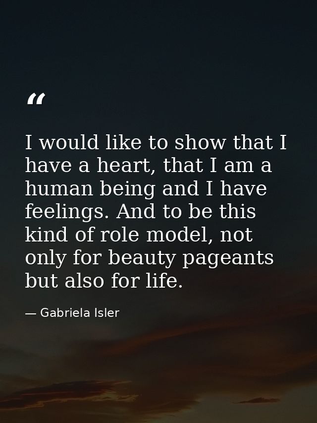 I would like to show that I have a heart, that I am a human being and I have feelings. And to be this kind of role model — Gabriela Isler