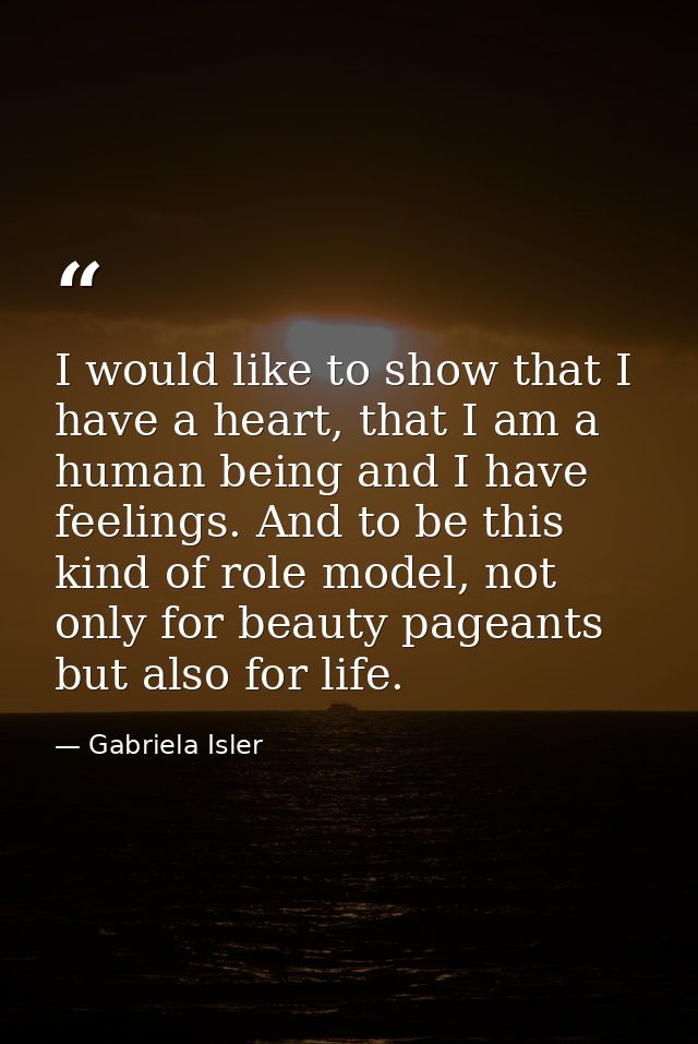 I would like to show that I have a heart, that I am a human being and I have feelings. And to be this kind of role model — Gabriela Isler