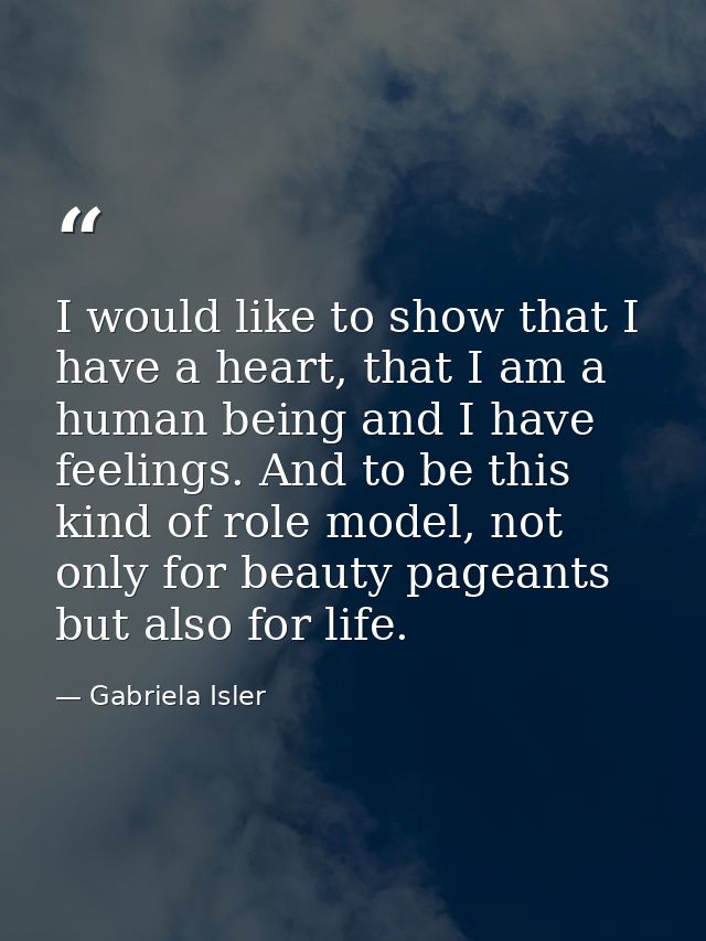 I would like to show that I have a heart, that I am a human being and I have feelings. And to be this kind of role model — Gabriela Isler