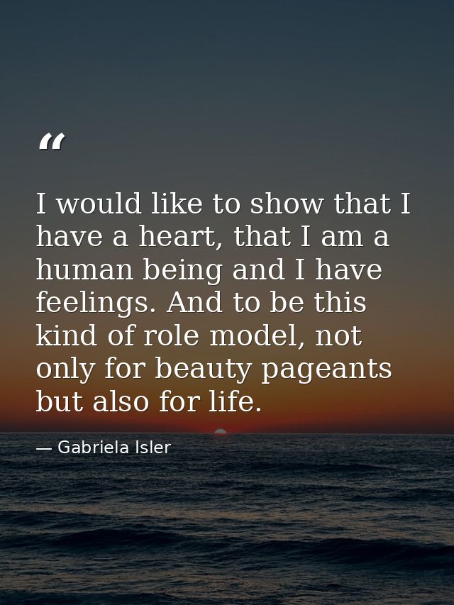 I would like to show that I have a heart, that I am a human being and I have feelings. And to be this kind of role model — Gabriela Isler