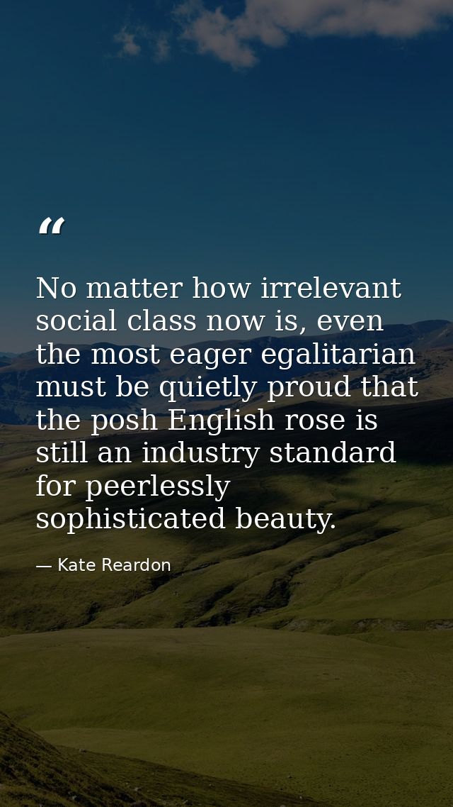 No matter how irrelevant social class now is, even the most eager egalitarian must be quietly proud that the posh Englis — Kate Reardon
